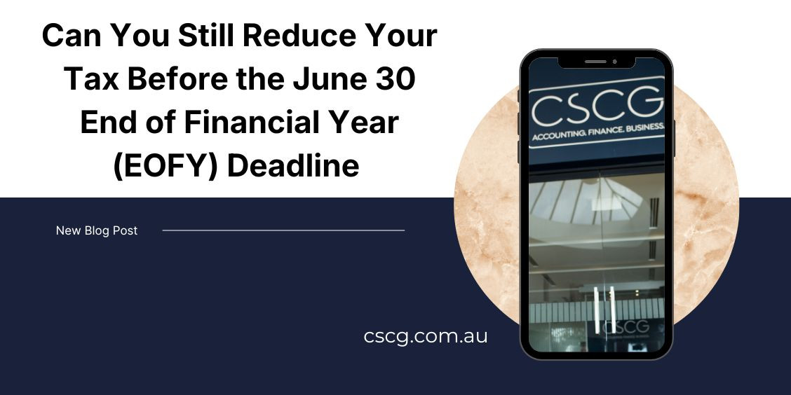 Can_You_Still_Reduce_Your_Tax_Before_the_June_30_End_of_Financial_Year_EOFY_Deadline_